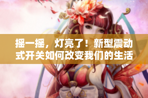 搖一搖，燈亮了！新型震動(dòng)式開關(guān)如何改變我們的生活