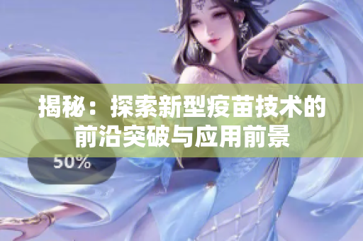 揭秘：探索新型疫苗技術(shù)的前沿突破與應(yīng)用前景