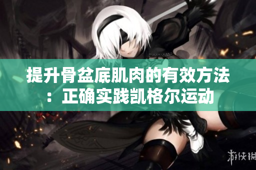 提升骨盆底肌肉的有效方法：正確實踐凱格爾運動