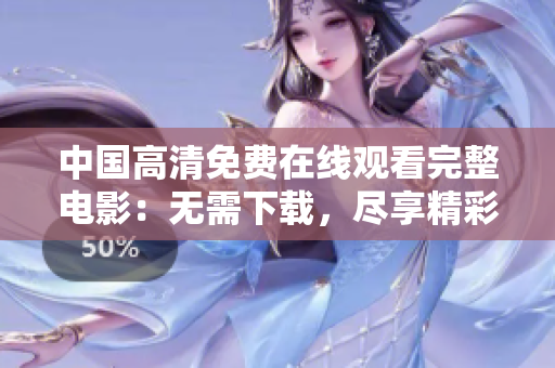 中國高清免費(fèi)在線觀看完整電影：無需下載，盡享精彩影視