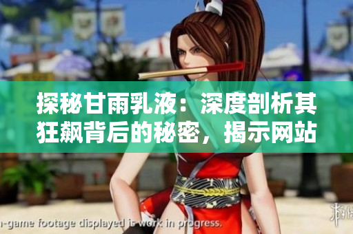 探秘甘雨乳液：深度剖析其狂飆背后的秘密，揭示網(wǎng)站上的熱銷奧秘與用戶心聲
