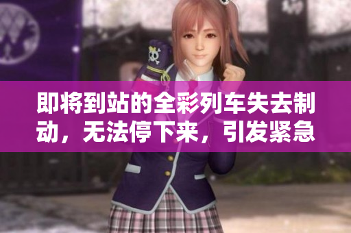即將到站的全彩列車失去制動(dòng)，無法停下來，引發(fā)緊急狀況