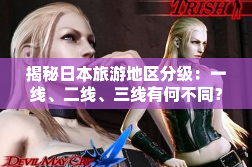揭秘日本旅游地區(qū)分級：一線、二線、三線有何不同？
