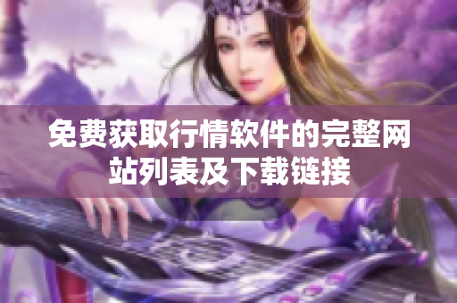 免費(fèi)獲取行情軟件的完整網(wǎng)站列表及下載鏈接
