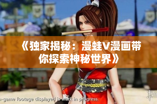 《獨(dú)家揭秘：漫蛙V漫畫帶你探索神秘世界》