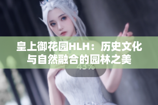 皇上御花園HLH：歷史文化與自然融合的園林之美