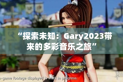 “探索未知：Gary2023帶來(lái)的多彩音樂之旅”