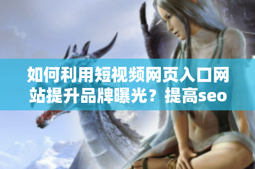 如何利用短視頻網(wǎng)頁(yè)入口網(wǎng)站提升品牌曝光？提高seo效果并推廣你的視頻內(nèi)容