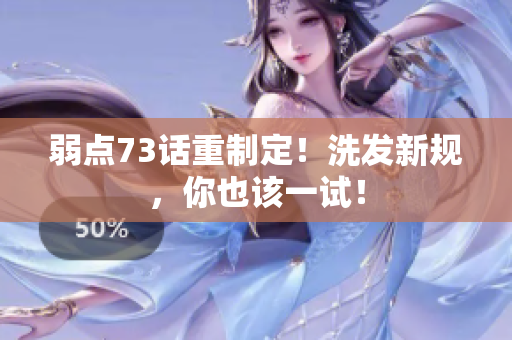 弱點(diǎn)73話重制定！洗發(fā)新規(guī)，你也該一試！