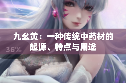 九幺黃：一種傳統(tǒng)中藥材的起源、特點(diǎn)與用途