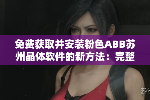 免費(fèi)獲取并安裝粉色ABB蘇州晶體軟件的新方法：完整指南