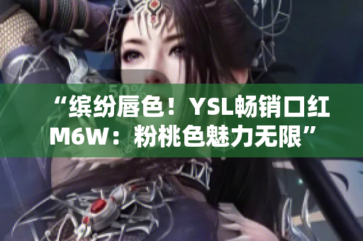 “繽紛唇色！YSL暢銷口紅M6W：粉桃色魅力無限”