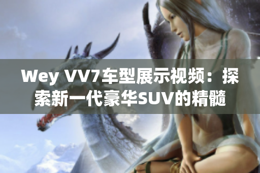 Wey VV7車型展示視頻：探索新一代豪華SUV的精髓