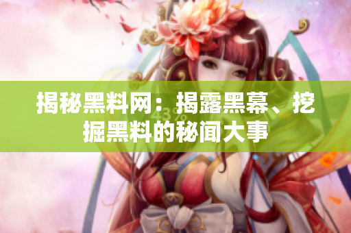 揭秘黑料網(wǎng)：揭露黑幕、挖掘黑料的秘聞大事