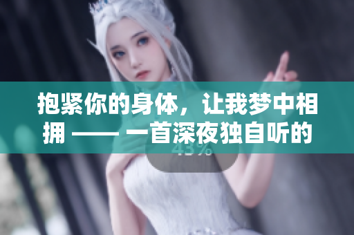 抱緊你的身體，讓我夢中相擁 —— 一首深夜獨(dú)自聽的溫柔情歌