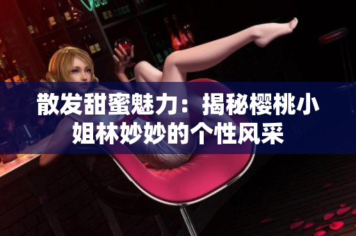 散發(fā)甜蜜魅力：揭秘櫻桃小姐林妙妙的個(gè)性風(fēng)采