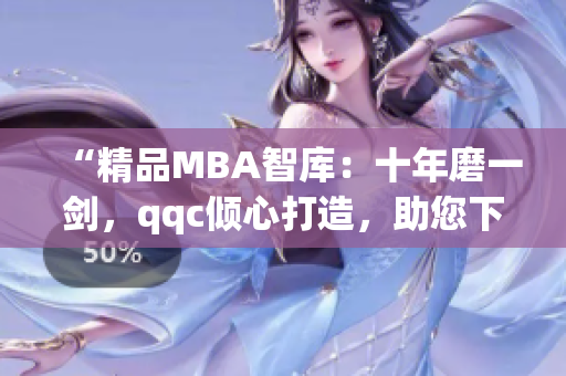“精品MBA智庫：十年磨一劍，qqc傾心打造，助您下載精華資料”