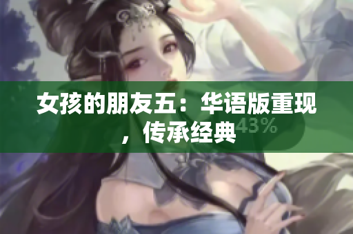 女孩的朋友五：華語(yǔ)版重現(xiàn)，傳承經(jīng)典