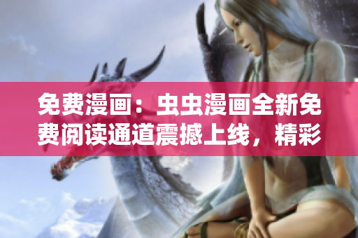 免費(fèi)漫畫：蟲蟲漫畫全新免費(fèi)閱讀通道震撼上線，精彩漫畫一鍵暢讀！