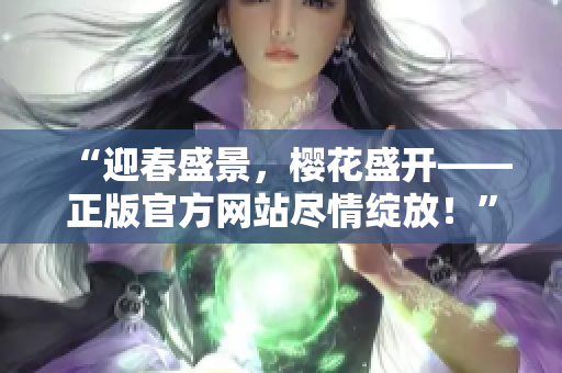 “迎春盛景，櫻花盛開——正版官方網(wǎng)站盡情綻放！”