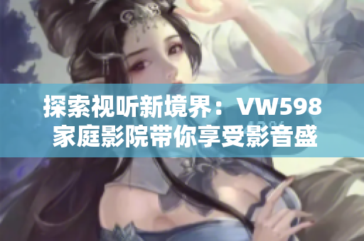 探索視聽新境界：VW598 家庭影院帶你享受影音盛宴
