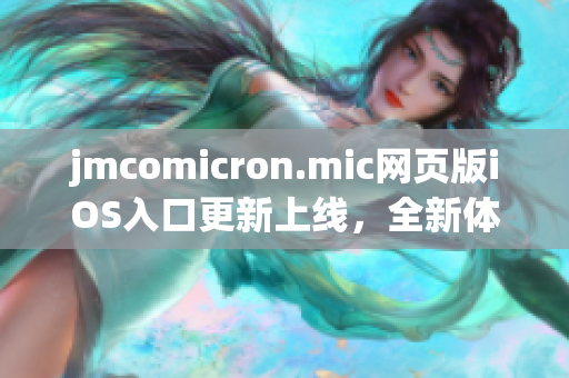 jmcomicron.mic網(wǎng)頁版iOS入口更新上線，全新體驗等你來探索!