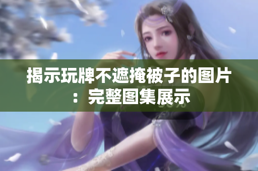 揭示玩牌不遮掩被子的圖片：完整圖集展示