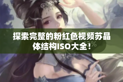 探索完整的粉紅色視頻蘇晶體結(jié)構(gòu)ISO大全！