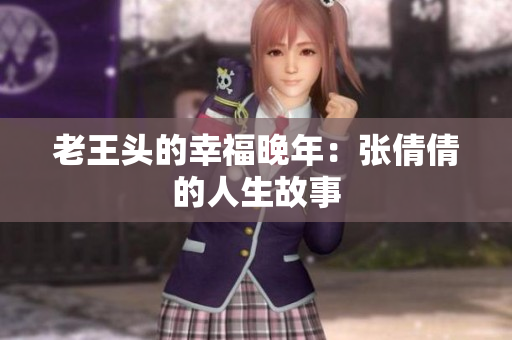 老王頭的幸福晚年：張倩倩的人生故事