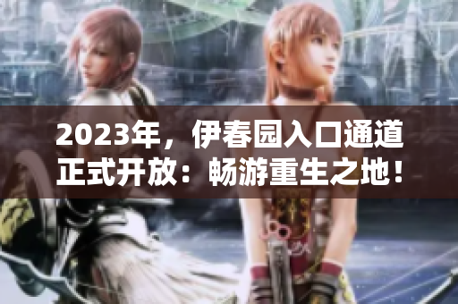 2023年，伊春園入口通道正式開放：暢游重生之地！