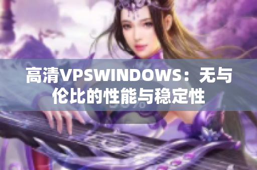 高清VPSWINDOWS：無與倫比的性能與穩(wěn)定性