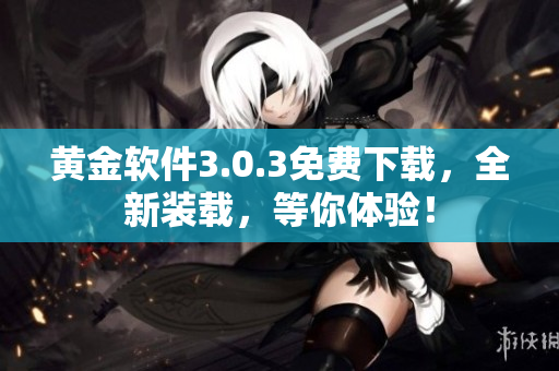 黃金軟件3.0.3免費(fèi)下載，全新裝載，等你體驗(yàn)！