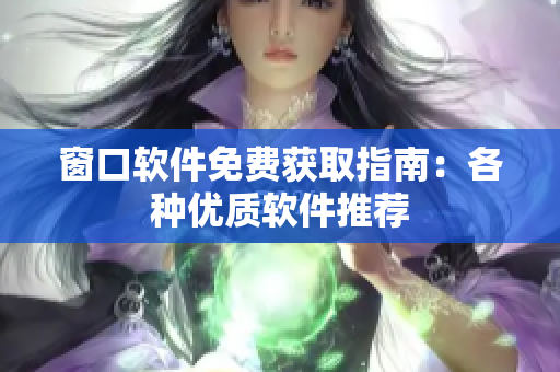 窗口軟件免費(fèi)獲取指南：各種優(yōu)質(zhì)軟件推薦