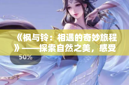 《楓與鈴：相遇的奇妙旅程》——探索自然之美，感受心靈共鳴