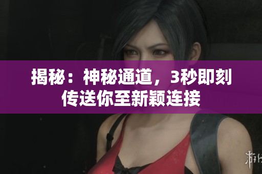 揭秘：神秘通道，3秒即刻傳送你至新穎連接