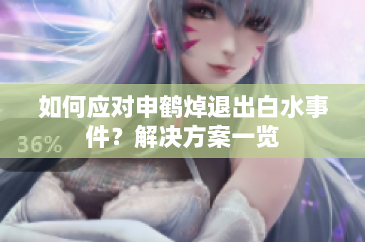 如何應(yīng)對申鶴焯退出白水事件？解決方案一覽