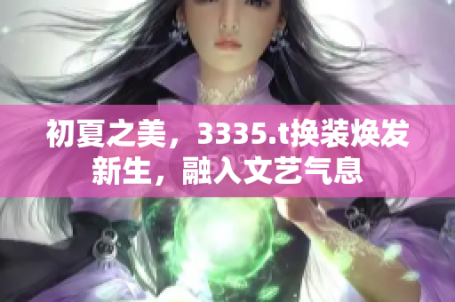 初夏之美，3335.t換裝煥發(fā)新生，融入文藝氣息