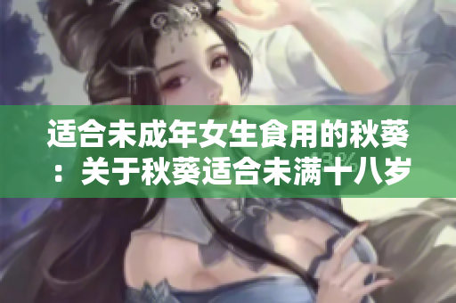 適合未成年女生食用的秋葵：關(guān)于秋葵適合未滿十八歲的女性食用的介紹