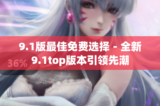 9.1版最佳免費選擇－全新9.1top版本引領(lǐng)先潮
