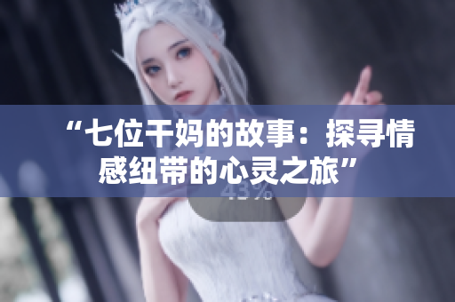 “七位干媽的故事：探尋情感紐帶的心靈之旅”