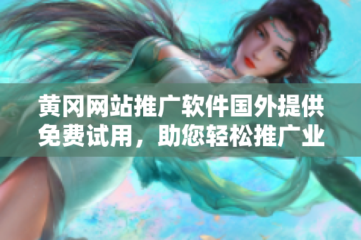 黃岡網(wǎng)站推廣軟件國(guó)外提供免費(fèi)試用，助您輕松推廣業(yè)務(wù)