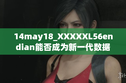 14may18_XXXXXL56endian能否成為新一代數(shù)據(jù)傳輸標(biāo)準(zhǔn)？
