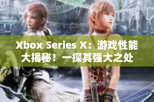 Xbox Series X：游戲性能大揭秘！一探其強(qiáng)大之處