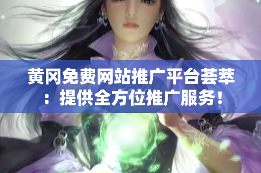 黃岡免費(fèi)網(wǎng)站推廣平臺薈萃：提供全方位推廣服務(wù)！