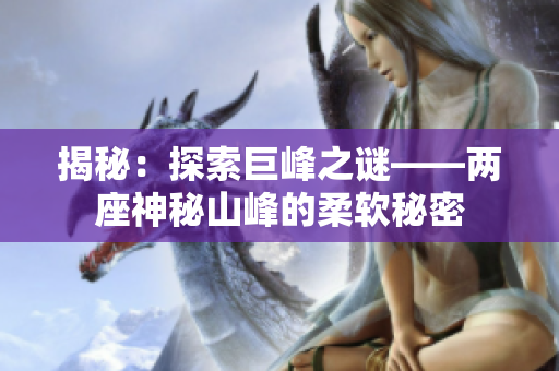 揭秘：探索巨峰之謎——兩座神秘山峰的柔軟秘密