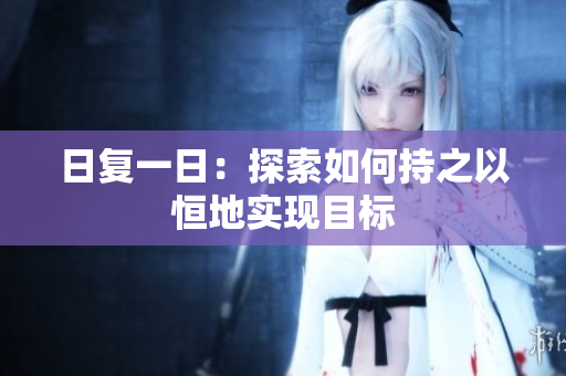 日復(fù)一日：探索如何持之以恒地實(shí)現(xiàn)目標(biāo)