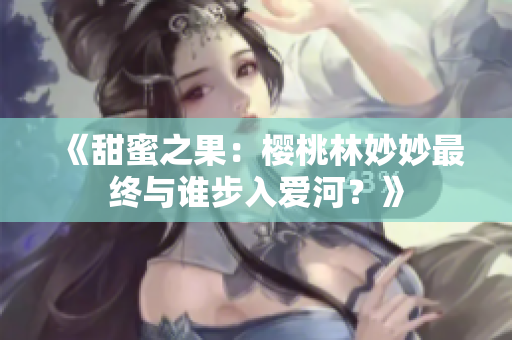 《甜蜜之果：櫻桃林妙妙最終與誰步入愛河？》