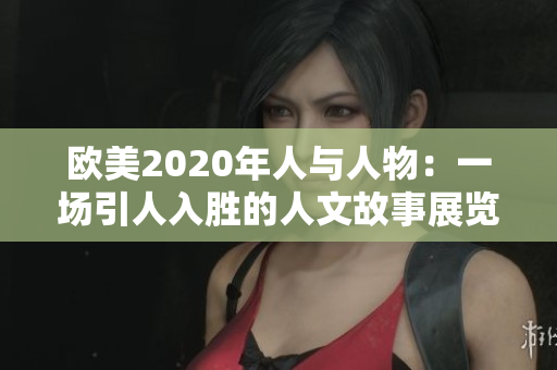 歐美2020年人與人物：一場(chǎng)引人入勝的人文故事展覽
