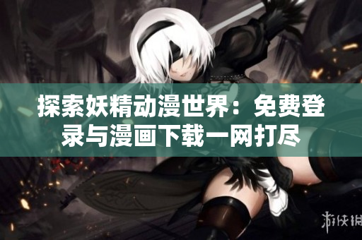 探索妖精動漫世界：免費登錄與漫畫下載一網打盡