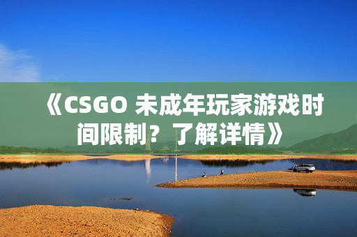 《CSGO 未成年玩家游戲時(shí)間限制？了解詳情》